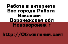 Работа в интернете - Все города Работа » Вакансии   . Воронежская обл.,Нововоронеж г.